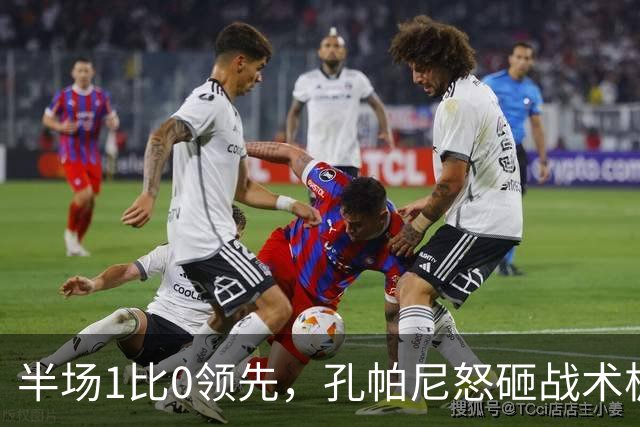 半场1比0领先，孔帕尼怒砸战术板：这个教练真是个“火山