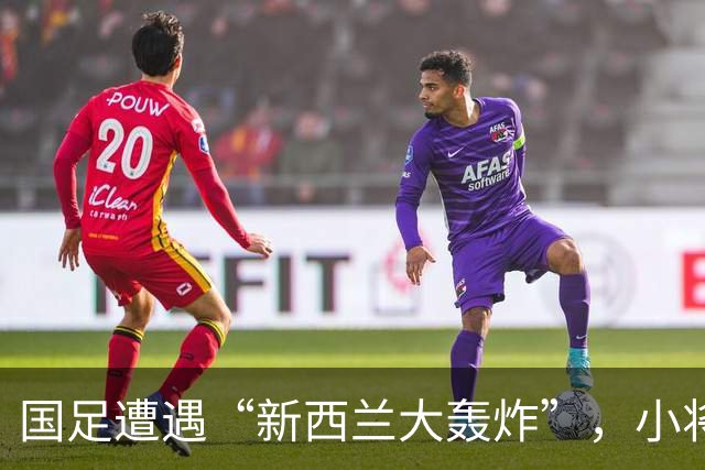 国足遭遇“新西兰大轰炸”，小将首秀亮眼但队伍仍需努力！