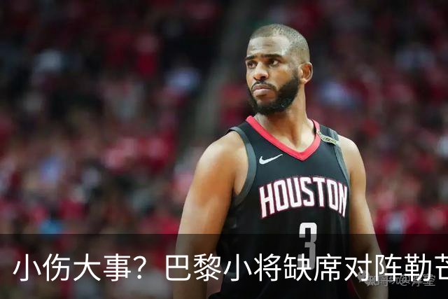 小伤大事？巴黎小将缺席对阵勒芒的比赛