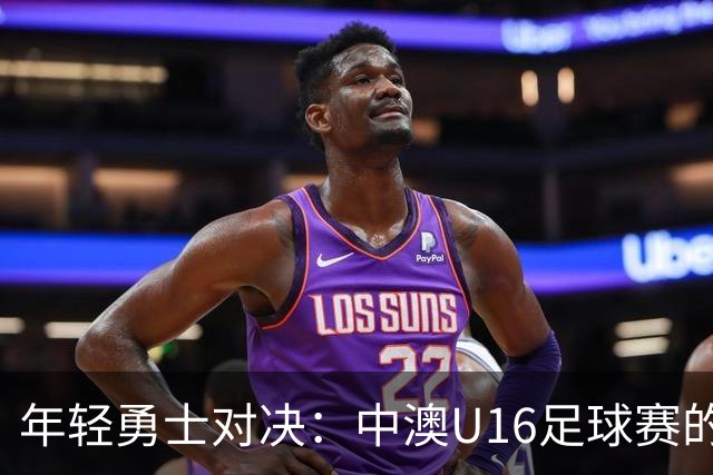 年轻勇士对决：中澳U16足球赛的精彩瞬间