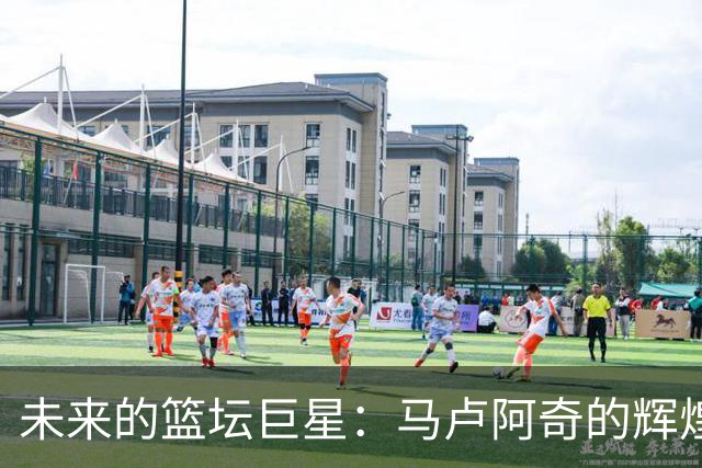 未来的篮坛巨星：马卢阿奇的辉煌之路