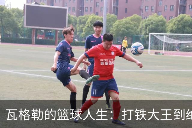 瓦格勒的篮球人生：打铁大王到绝杀英雄的华丽转身