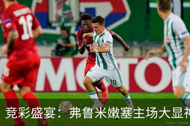 竞彩盛宴：弗鲁米嫩塞主场大显神威，帕尔梅拉斯值得信赖！