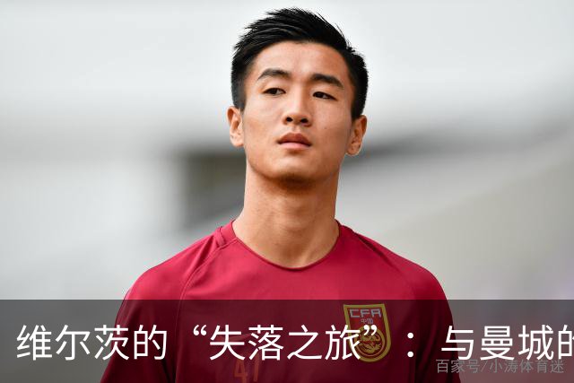 维尔茨的“失落之旅”：与曼城的上半场相遇