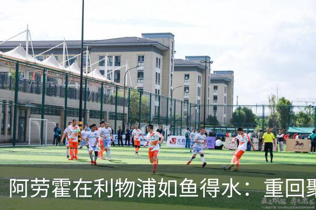 阿劳霍在利物浦如鱼得水：重回聚光灯下的故事